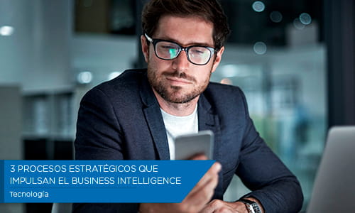 3 procesos estratégicos que impulsan el Business Intelligence